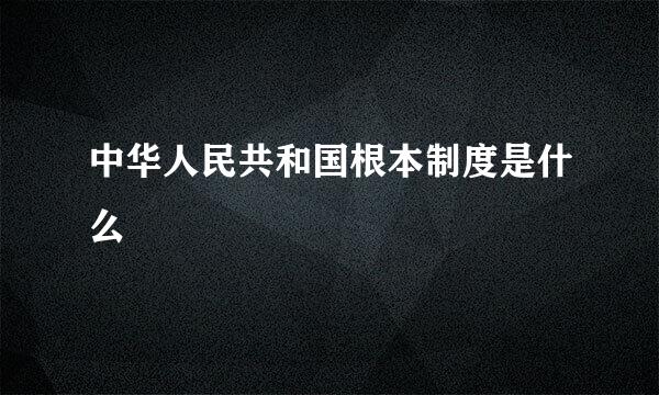 中华人民共和国根本制度是什么