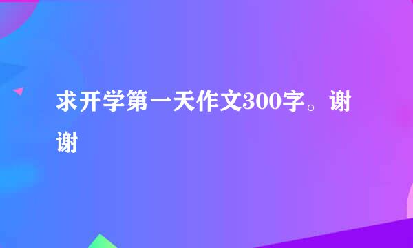 求开学第一天作文300字。谢谢