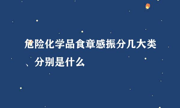 危险化学品食章感振分几大类、分别是什么