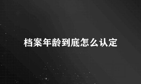 档案年龄到底怎么认定