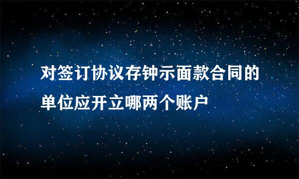 对签订协议存钟示面款合同的单位应开立哪两个账户