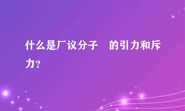 什么是厂议分子間的引力和斥力？