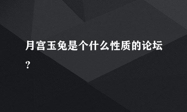 月宫玉兔是个什么性质的论坛？