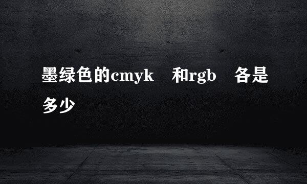 墨绿色的cmyk 和rgb 各是多少