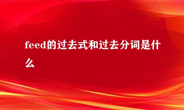 feed的过去式和过去分词是什么