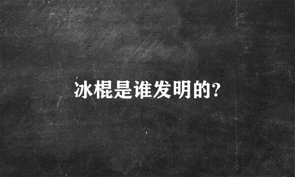 冰棍是谁发明的?