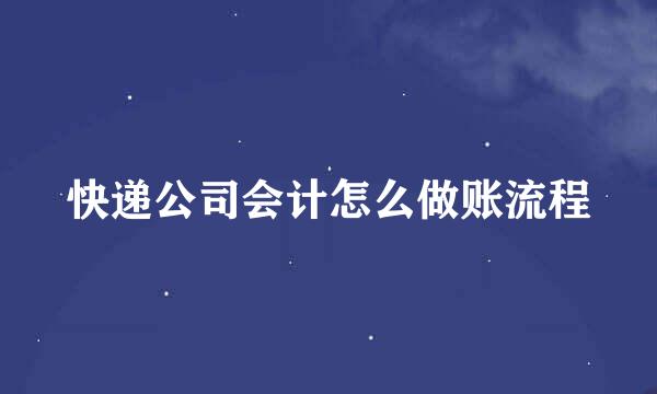 快递公司会计怎么做账流程