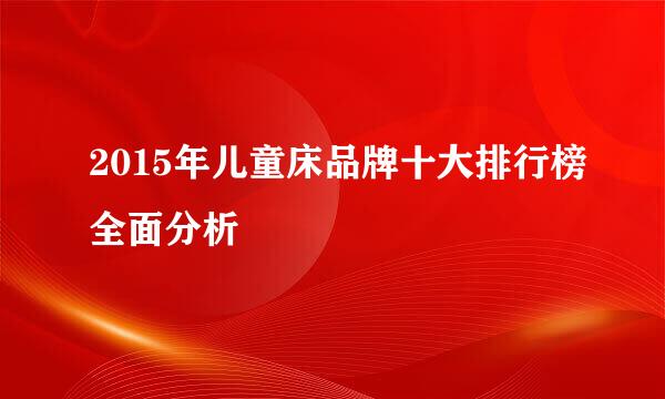 2015年儿童床品牌十大排行榜全面分析