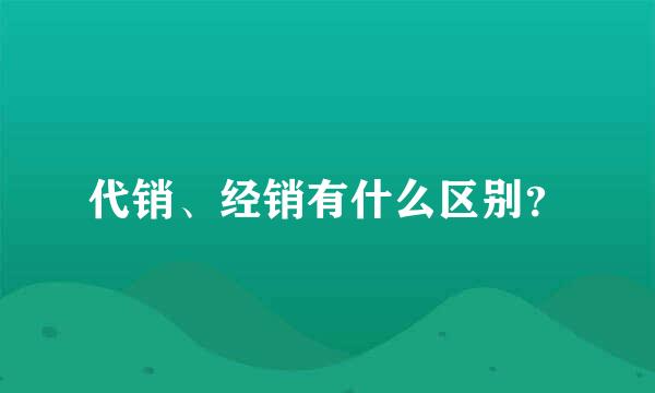 代销、经销有什么区别？