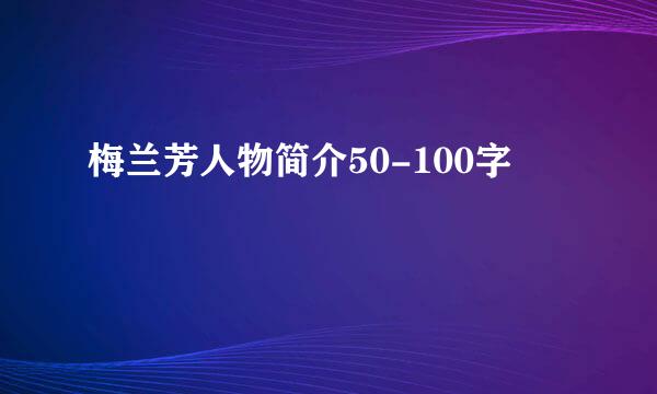 梅兰芳人物简介50-100字