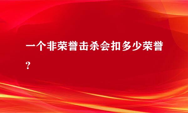 一个非荣誉击杀会扣多少荣誉？