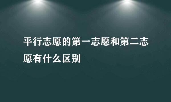 平行志愿的第一志愿和第二志愿有什么区别