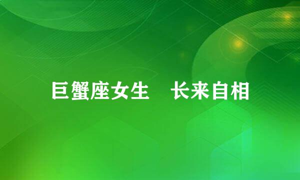 巨蟹座女生 长来自相