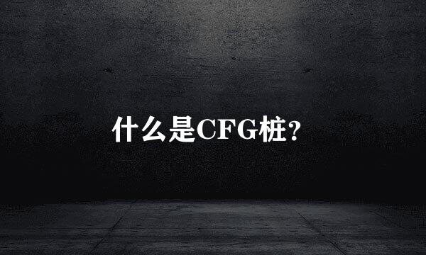 什么是CFG桩？