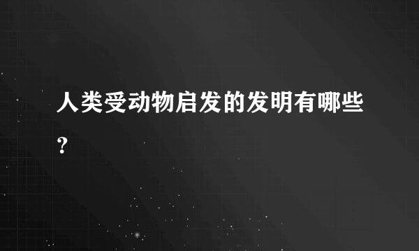 人类受动物启发的发明有哪些？