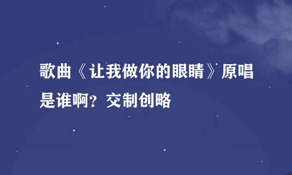 歌曲《让我做你的眼睛》原唱是谁啊？交制创略