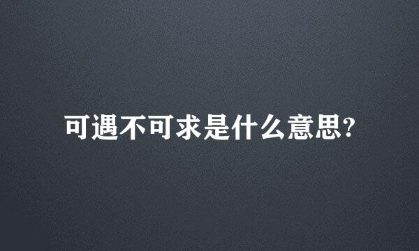 可遇不可求是什么意思?