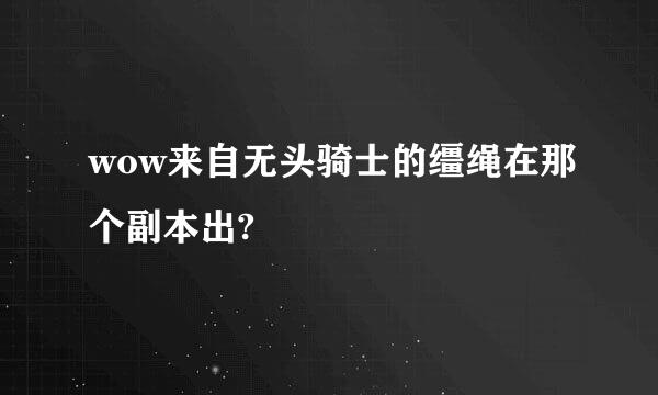 wow来自无头骑士的缰绳在那个副本出?