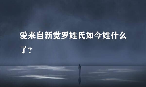 爱来自新觉罗姓氏如今姓什么了？