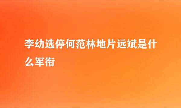 李幼选停何范林地片远斌是什么军衔