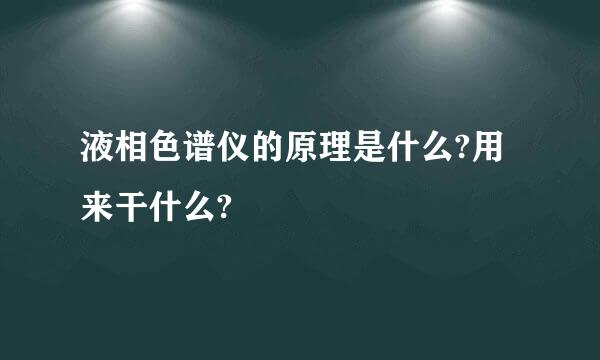 液相色谱仪的原理是什么?用来干什么?