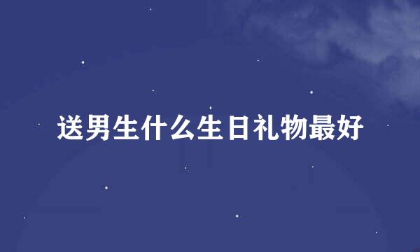 送男生什么生日礼物最好