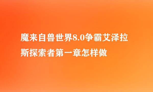 魔来自兽世界8.0争霸艾泽拉斯探索者第一章怎样做