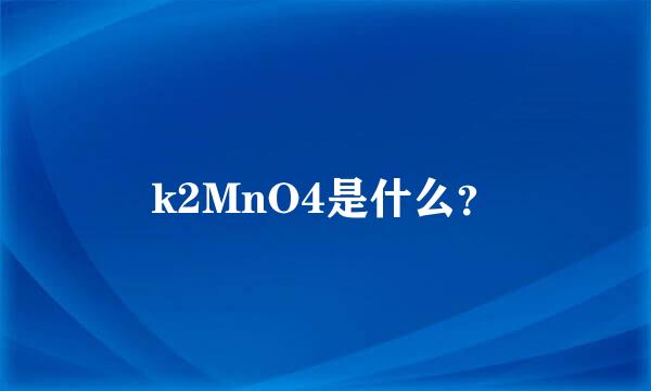 k2MnO4是什么？