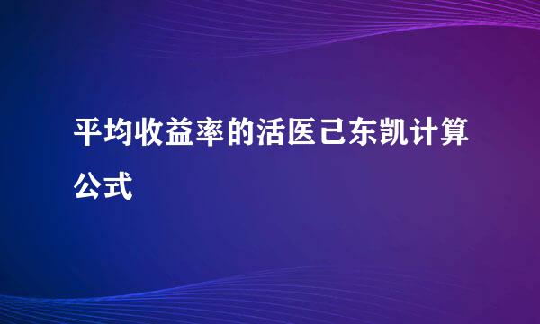 平均收益率的活医己东凯计算公式