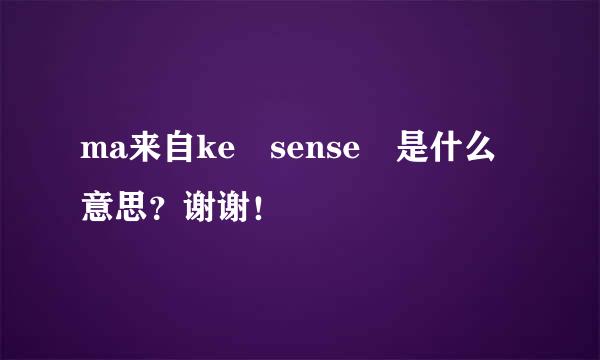 ma来自ke sense 是什么意思？谢谢！