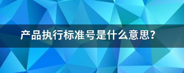 产品执行标准号不仍粒是什么意思？