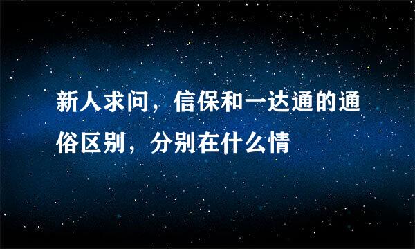 新人求问，信保和一达通的通俗区别，分别在什么情