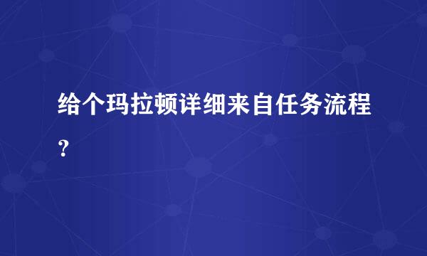 给个玛拉顿详细来自任务流程？