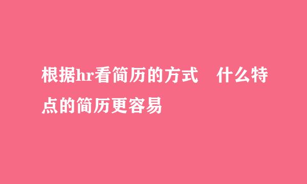 根据hr看简历的方式 什么特点的简历更容易