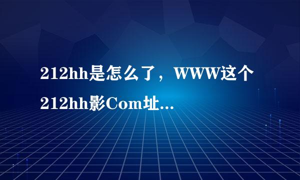 212hh是怎么了，WWW这个212hh影Com址，怎么打不开呢？