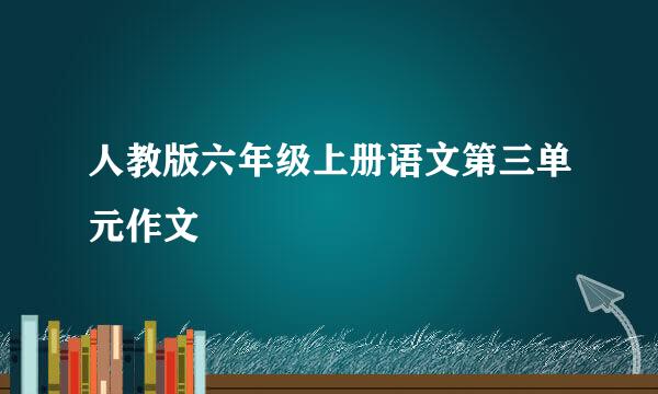 人教版六年级上册语文第三单元作文