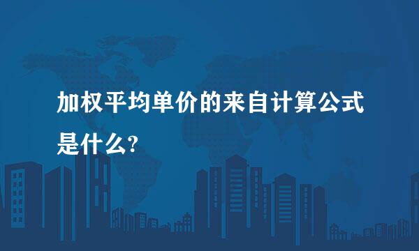 加权平均单价的来自计算公式是什么?