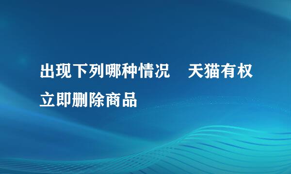 出现下列哪种情况 天猫有权立即删除商品