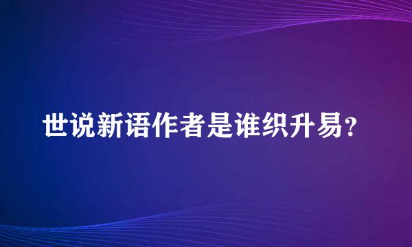 世说新语作者是谁织升易？