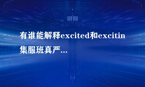 有谁能解释excited和excitin集服班真严免呢迫g的区别吗