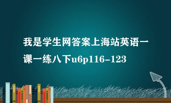 我是学生网答案上海站英语一课一练八下u6p116-123