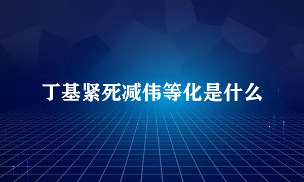 丁基紧死减伟等化是什么