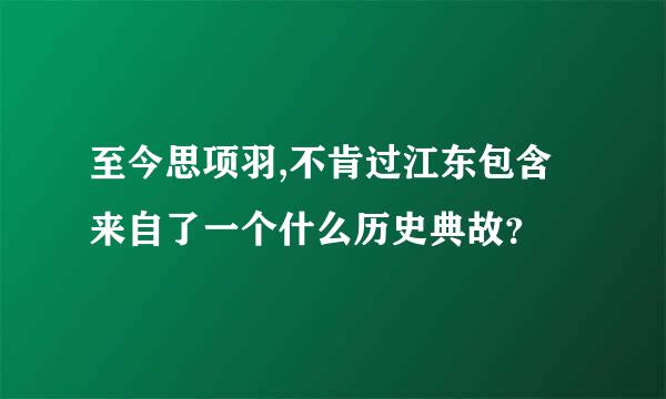 至今思项羽,不肯过江东包含来自了一个什么历史典故？