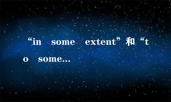 “in some extent”和“to some ext来自ent”有什么区别？