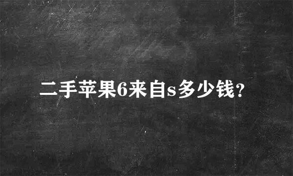 二手苹果6来自s多少钱？