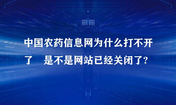 中国农药信息网为什么打不开了 是不是网站已经关闭了?