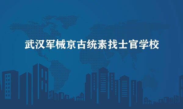 武汉军械京古统素找士官学校