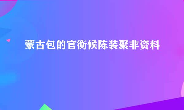 蒙古包的官衡候陈装聚非资料