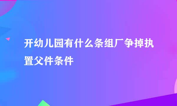 开幼儿园有什么条组厂争掉执置父件条件