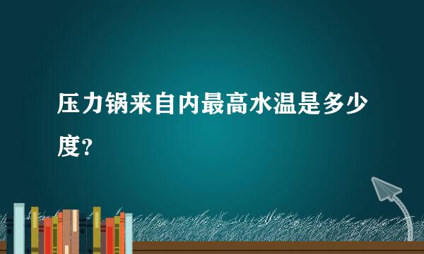 压力锅来自内最高水温是多少度？